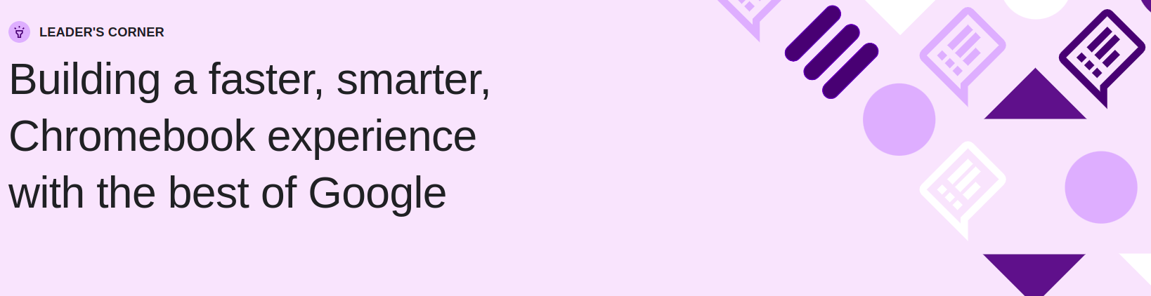 leader's corner building a faster, smarter, chromebook experience with the best of google