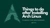 7 Essential Things To Do After Installing Arch Linux