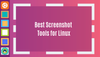 Best Tools For Taking and Editing Screenshots in Linux