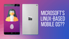 Breaking News! Microsoft is Creating Linux-based Smartphone OS