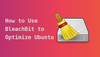 How to Use BleachBit to Optimize Ubuntu Linux