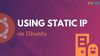 How to Assign Static IP Address on Ubuntu Linux