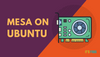 How to Install Mesa Drivers on Ubuntu [Latest and Stable]