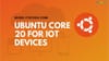 Canonical Introduces Ubuntu Core 20 To Secure IoT Devices & Embedded Systems