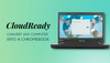 What is CloudReady? Is it a Viable Open Source Alternative to Chrome OS?